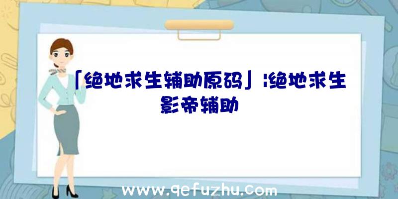 「绝地求生辅助原码」|绝地求生影帝辅助